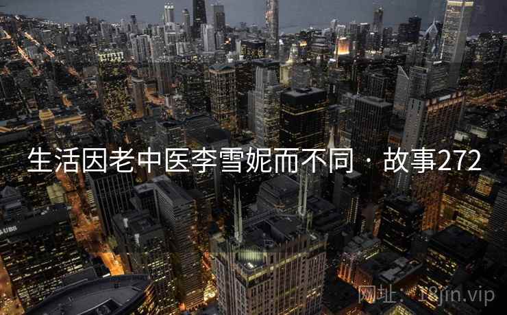 生活因老中医李雪妮而不同 · 故事272  第1张