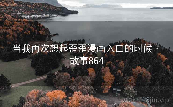 当我再次想起歪歪漫画入口的时候 · 故事864