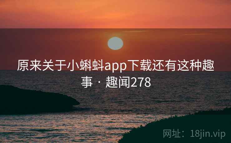 原来关于小蝌蚪app下载还有这种趣事 · 趣闻278