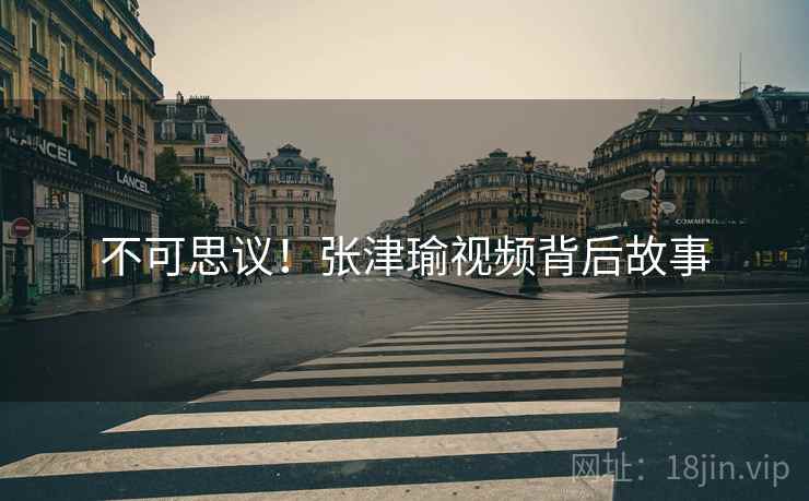 不可思议！张津瑜视频背后故事