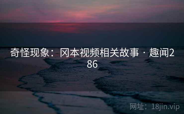 奇怪现象：冈本视频相关故事 · 趣闻286
