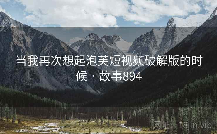 当我再次想起泡芙短视频破解版的时候 · 故事894