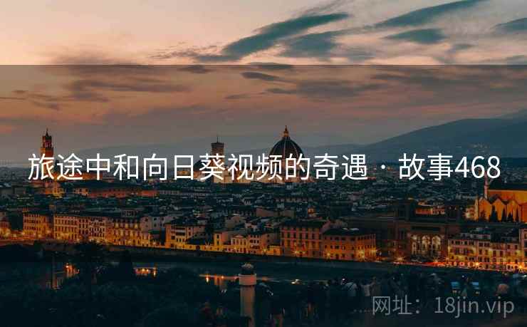 旅途中和向日葵视频的奇遇 · 故事468