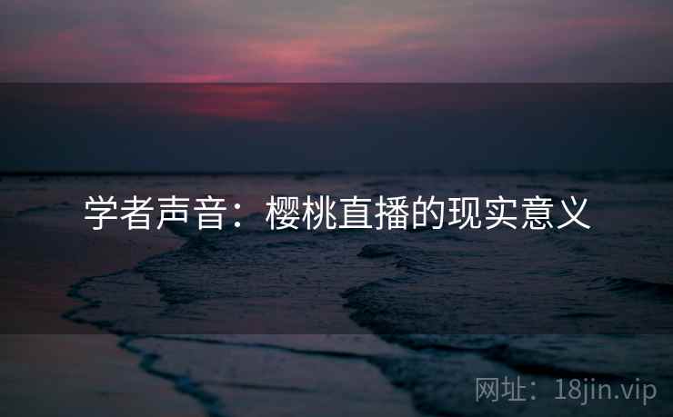 学者声音：樱桃直播的现实意义