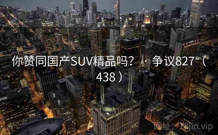 你赞同国产SUV精品吗？ · 争议827（438 ）  第2张
