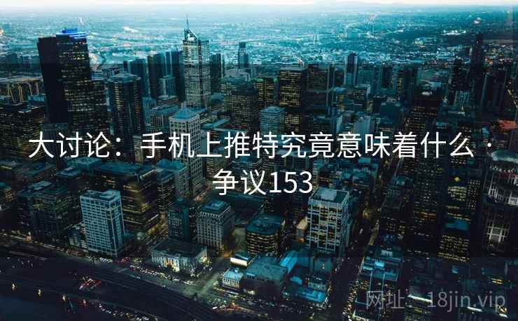 大讨论：手机上推特究竟意味着什么 · 争议153