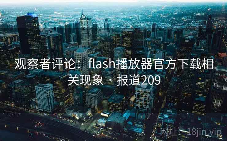 观察者评论：flash播放器官方下载相关现象 · 报道209