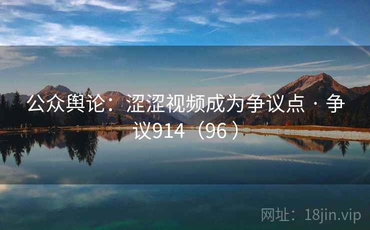 公众舆论：涩涩视频成为争议点 · 争议914（96 ）