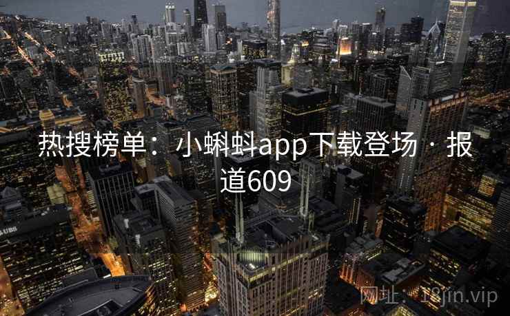 热搜榜单：小蝌蚪app下载登场 · 报道609