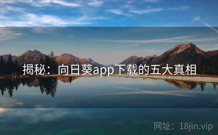 揭秘：向日葵app下载的五大真相