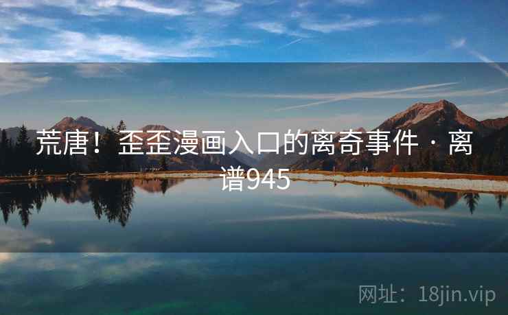 荒唐！歪歪漫画入口的离奇事件 · 离谱945