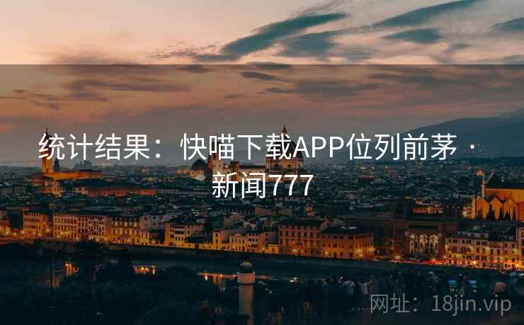 统计结果:快喵下载APP位列前茅 · 新闻777