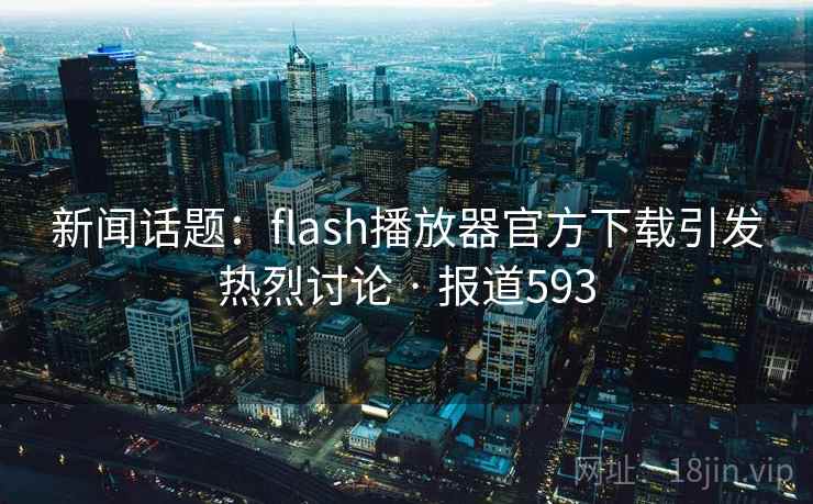 新闻话题:flash播放器官方下载引发热烈讨论 · 报道593 第2张 新闻话题:flash播放器官方下载引发热烈讨论 · 报道593 第2张