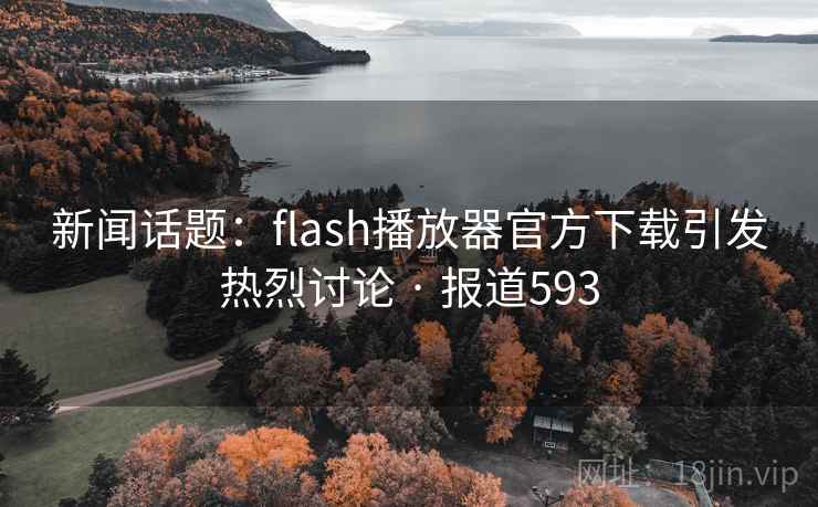 新闻话题:flash播放器官方下载引发热烈讨论 · 报道593 第1张 新闻话题:flash播放器官方下载引发热烈讨论 · 报道593 第1张