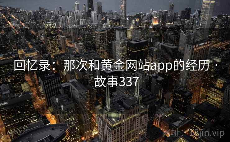 回忆录：那次和黄金网站app的经历 · 故事337
