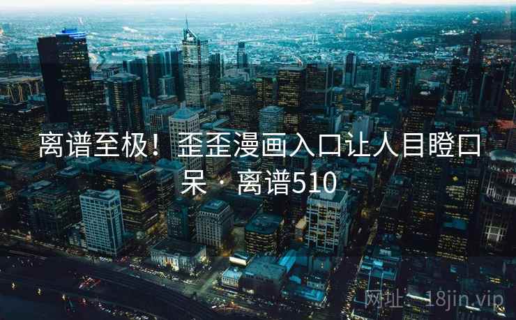 离谱至极！歪歪漫画入口让人目瞪口呆 · 离谱510